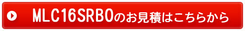 MLC16SRBOのお見積りはコチラから